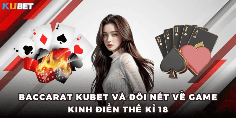Baccarat KUBET và đôi nét về game kinh điển thế kỉ 18