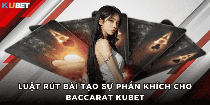 Luật rút bài tạo sự phấn khích cho Baccarat KUBET