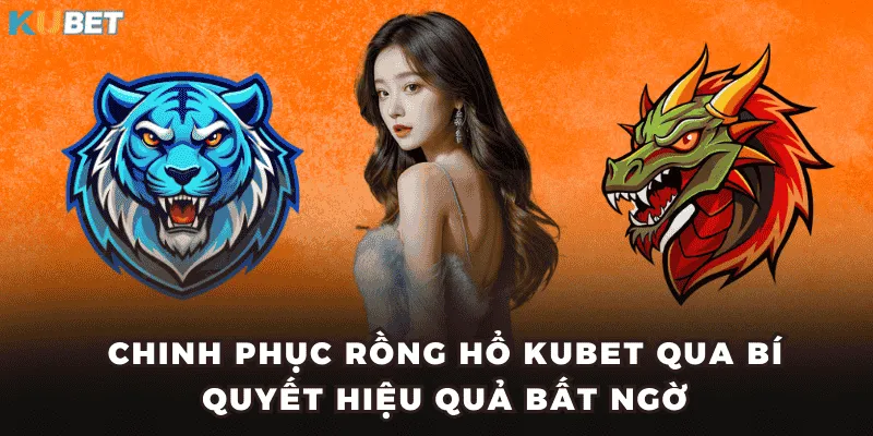 Chinh Phục Rồng Hổ KUBET Qua Bí Quyết Hiệu Quả Bất Ngờ