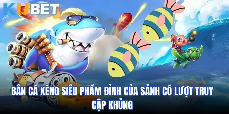 Bắn Cá Xèng Siêu Phẩm Đỉnh Của Sảnh Có Lượt Truy Cập Khủng