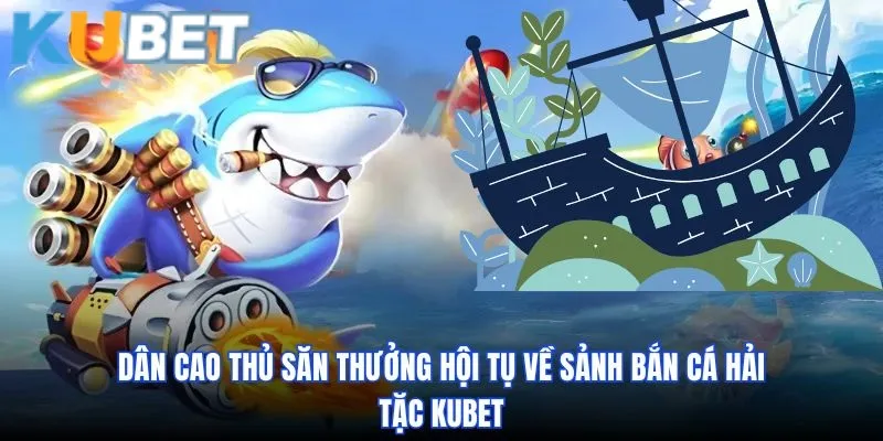 Dân cao thủ săn thưởng hội tụ về sảnh bắn cá Hải Tặc kubet