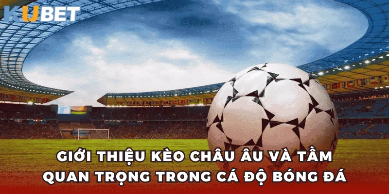 Giới thiệu Kèo Châu Âu và tầm quan trọng trong cá độ bóng đá