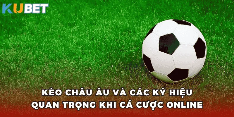 Kèo Châu Âu và các ký hiệu quan trọng khi cá cược online