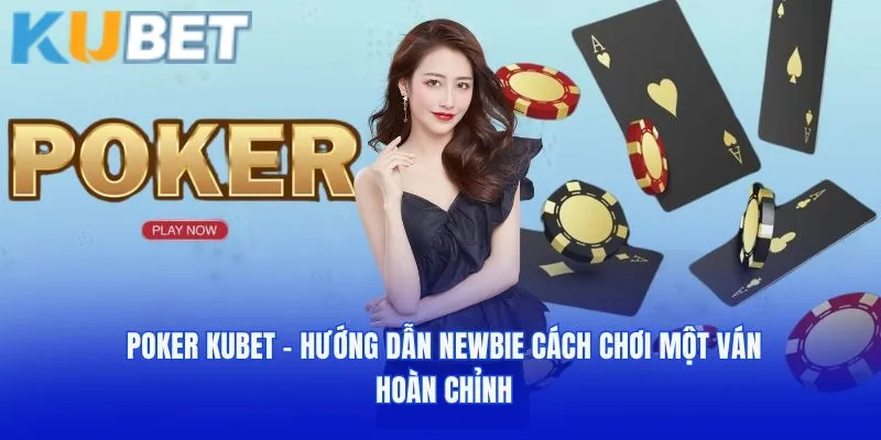 Poker Kubet - Hướng Dẫn Newbie Cách Chơi Một Ván Hoàn Chỉnh